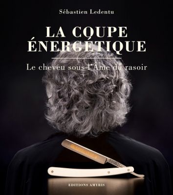 La coupe énergétique - Le cheveu sous l'Âme du rasoir - Sébastien Ledentu